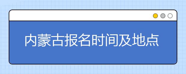 内蒙古报名时间及地点