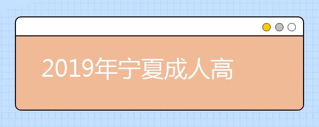 2019年宁夏成人高考报名费用