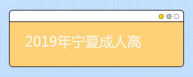 2019年宁夏成人高考外地户口报名政策