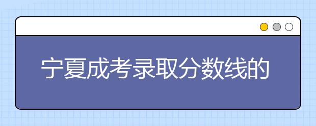 宁夏成考录取分数线的确定