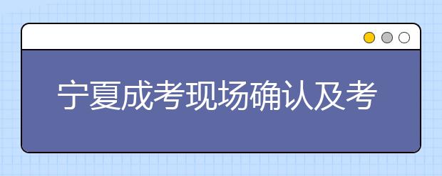 宁夏成考现场确认及考试地点