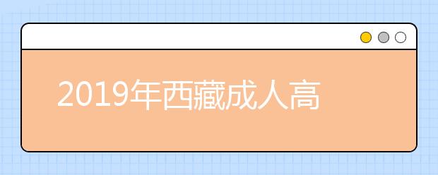 2019年西藏成人高考专业加试政策最新版