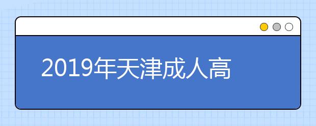 2019年天津成人高考报名时间正式发布