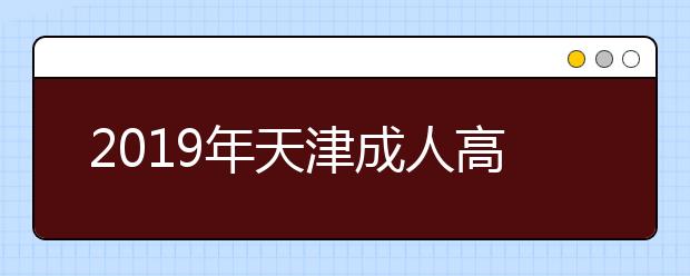 2019年天津成人高考具体流程