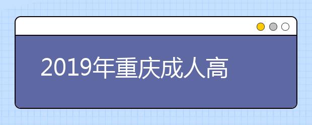 2019年重庆成人高考具体流程