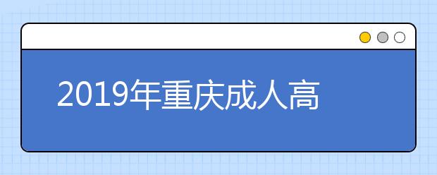 2019年重庆成人高考报名方法详解