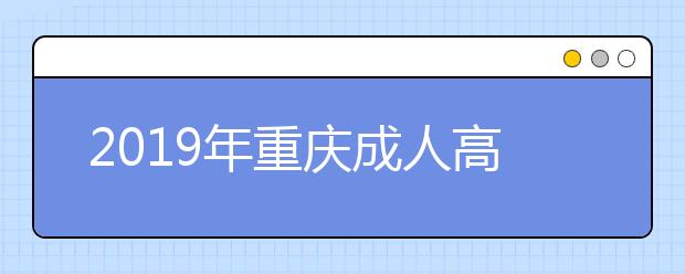 2019年重庆成人高考报名时间详解