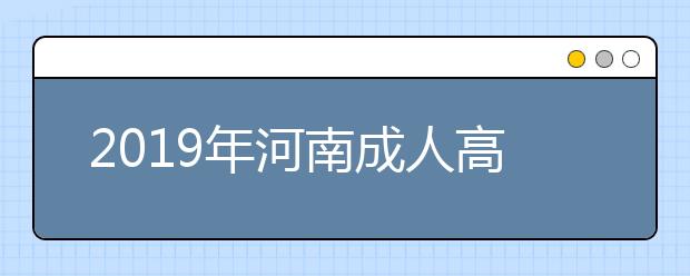 2019年河南成人高考怎样办理报名手续