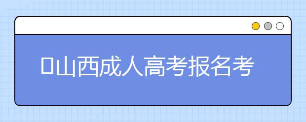 ​山西成人高考报名考试费用是多少？