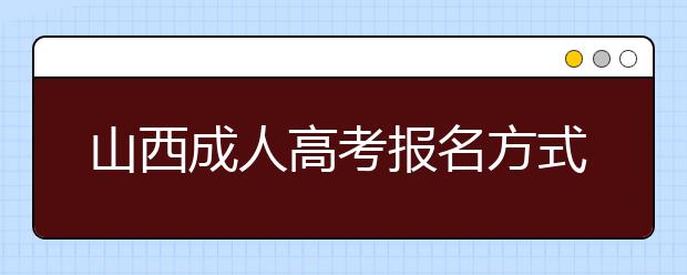 山西成人高考报名方式解读