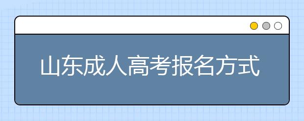 山东成人高考报名方式解读