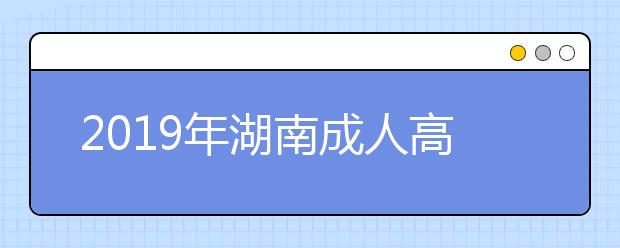 2019年湖南成人高考准考证打印入口