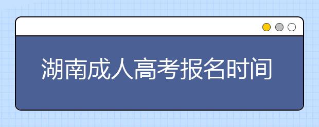 湖南成人高考报名时间