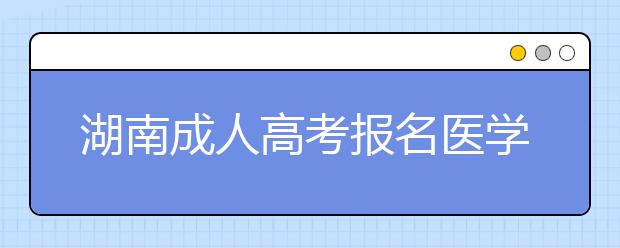 湖南成人高考报名医学类专业条件解读