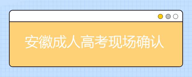 安徽成人高考现场确认交验材料