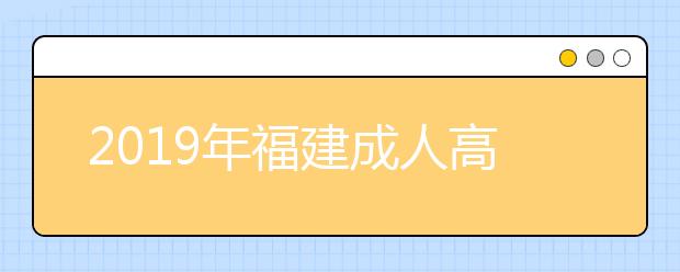 2019年福建成人高考具体流程