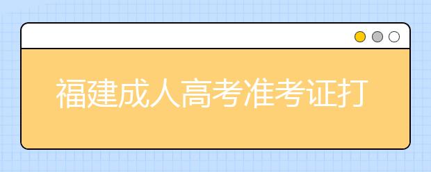 福建成人高考准考证打印时间