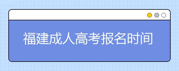 福建成人高考报名时间