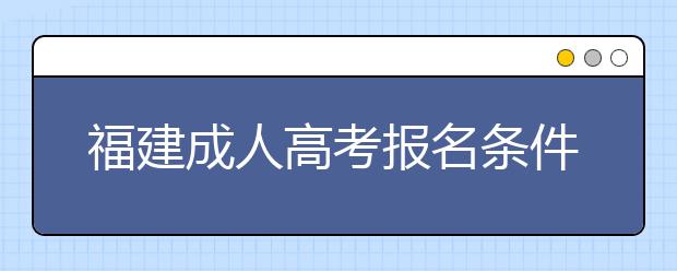 福建成人高考报名条件解读