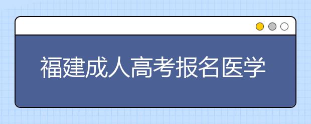 福建成人高考报名医学类专业条件解读