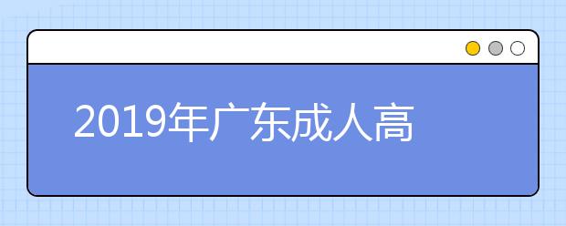 2019年广东成人高考报名时间正式公布