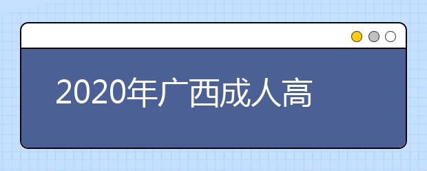 2020年广西成人高考指导报名入口（点击报名）