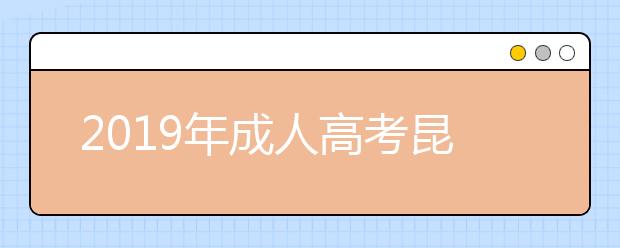 2019年成人高考昆明考区高中起点考点分布！