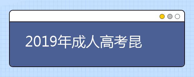 2019年成人高考昆明考区高中起点考点分布！