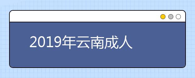  2019年云南成人高考报名费用公布