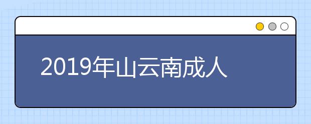 2019年山云南成人高考学习形式正式公布