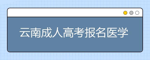 云南成人高考报名医学类专业条件解读