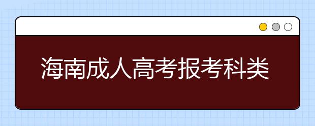 海南成人高考报考科类和考试科目 