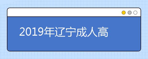 2019年辽宁成人高考考试时间安排