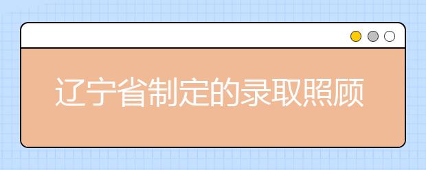 辽宁省制定的录取照顾政策及审核办法