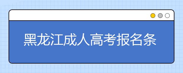 黑龙江成人高考报名条件解读