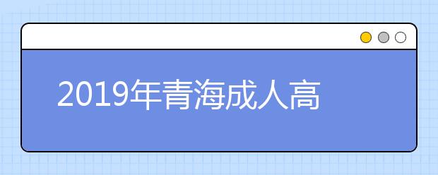 2019年青海成人高考考试科目详情