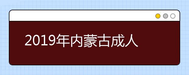 2019年内蒙古成人额高考报名方法解析