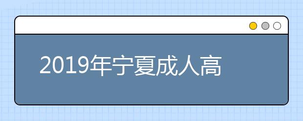 2019年宁夏成人高考具体流程