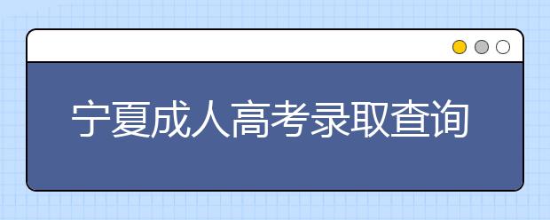 宁夏成人高考录取查询方法