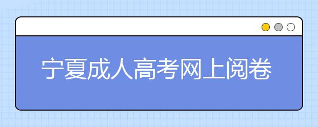 宁夏成人高考网上阅卷考生答题注意事项