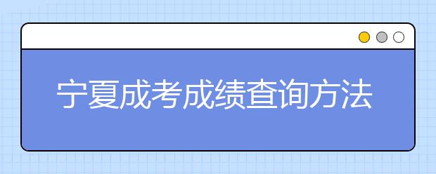 宁夏成考成绩查询方法