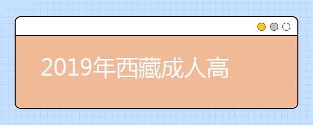 2019年西藏成人高考具体流程