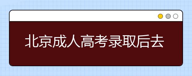 北京成人高考录取后去哪里上课