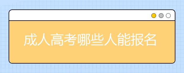 成人高考哪些人能报名呢