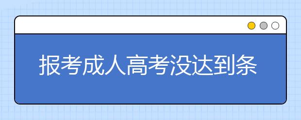 报考成人高考没达到条件还能考试吗