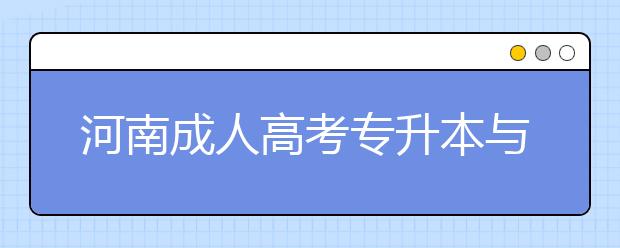 河南成人高考专升本与普通专升本有什么区别