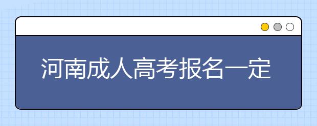 河南成人高考报名一定要主要这些“陷阱”