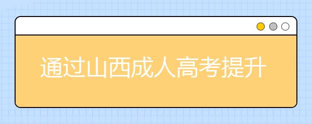 通过山西成人高考提升学历真的有必要吗