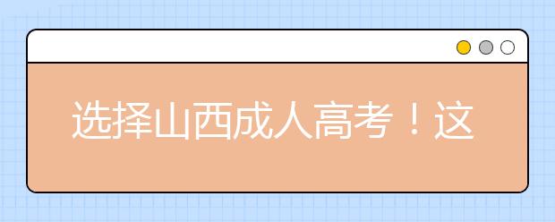 选择山西成人高考！这些理由足够了！