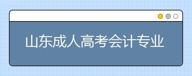 山东成人高考会计专业就业前景怎么样